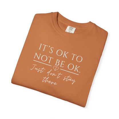 It’s OK Not to Be OK, Just Don’t Stay There T-Shirt | Faith Over Feelings Tee